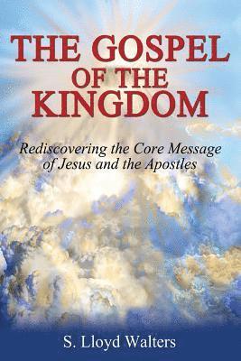 The Gospel of the Kingdom: Rediscovering The Core Teaching of Jesus and The Apostles 1