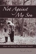 bokomslag Not Against My Son: Hope and Healing for Desperate Parents