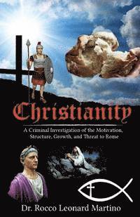 Rocco Leonard Martino - Christianity: A Criminal Investigation of the Motivation, Structure, Growth, and Threat to Rome, Häftad