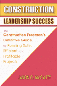 bokomslag Construction Leadership Success: The Construction Foreman's Definitive Guide for Running Safe, Efficient, and Profitable Projects