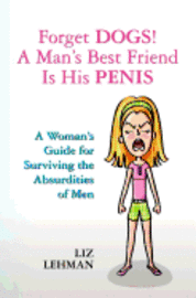 bokomslag Forget Dogs! A Man's Best Friend Is His Penis: A Woman's Guide For Surviving The Absurdities Of Men