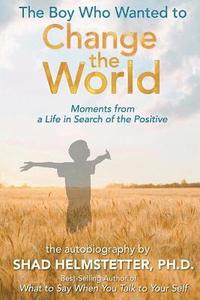 bokomslag The Boy Who Wanted to Change the World: Moments From a Life in Search of the Positive