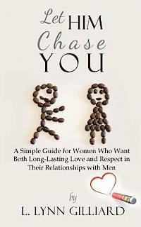 bokomslag Let Him Chase You: A Simple Guide for Women Who Want Both Long-Lasting Love and Respect in Their Relationships with Men