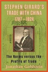 bokomslag Stephen Girard's Trade with China, 1787-1824: The Norms Versus the Profits of Trade