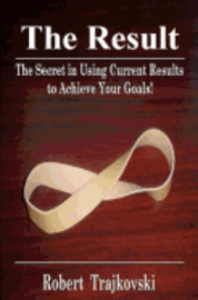 bokomslag The Result: The Secret in Using Current Results to Achieve Your Goals!