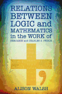 bokomslag Relations between Logic and Mathematics in the Work of Benjamin and Charles S. Peirce