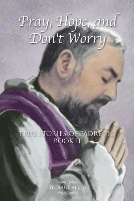 Pray, Hope, and Don't Worry: True Stories of Padre Pio Book II 1