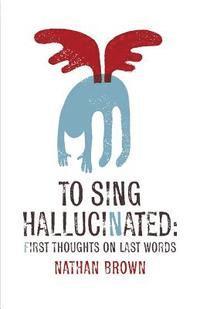 bokomslag To Sing Hallucinated: First Thoughts on Last Words