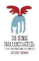 Nathan Brown - To Sing Hallucinated: First Thoughts on Last Words, Häftad