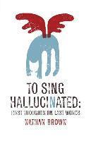 bokomslag To Sing Hallucinated: First Thoughts on Last Words