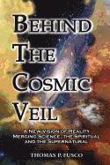 bokomslag Behind The Cosmic Veil: A New Vision of Reality Merging Science, the Spiritual and the Supernatural