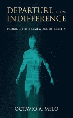 Octavio A. Melo - Departure From Indifference: Probing the Framework of Reality, Häftad