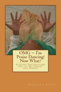 OMG I'm Praise Dancing! Now What?: A Guide Encouraging You to 'Go Ahead' and Dance! 1