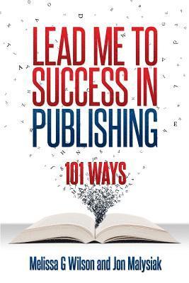 Jon Malysiak, Melissa G. Wilson - Lead Me to Success in Publishing: 101 Ways, Häftad