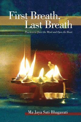 Ma Jaya Sati Bhagavati - First Breath, Last Breath: Practices to Quiet the Mind and Open the Heart, Häftad