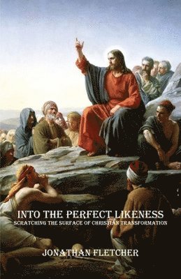 Into the Perfect Likeness: Scratching the Surface of Christian Transformation 1