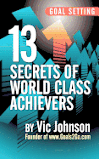 Goal Setting: 13 Secrets of World Class Achievers 1