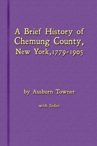 bokomslag A Brief History of Chemung County, New York, 1779 -1905 with Index