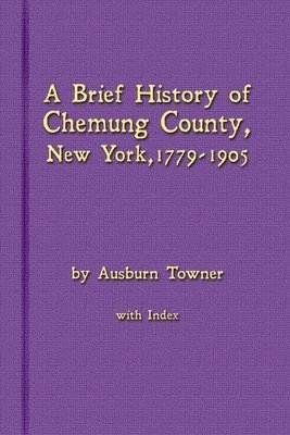 bokomslag A Brief History of Chemung County, New York, 1779 -1905 with Index