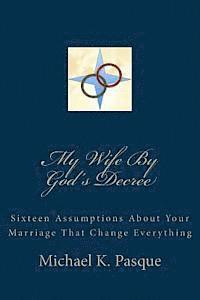 My Wife By God's Decree: Sixteen Assumptions About Your Marriage That Change Everything