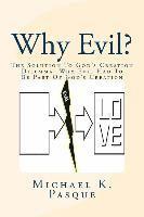 Why Evil?: The Solution To God's Creation Dilemma--Why Evil Had To Be Part Of God's Creation