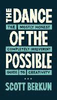 Scott Berkun - The Dance of the Possible: the mostly honest completely irreverent guide to creativity, Häftad