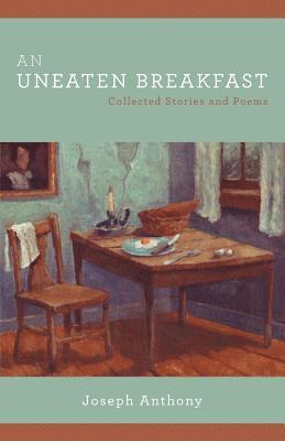 Joseph Anthony - An Uneaten Breakfast: Collected Stories and Poems, Häftad