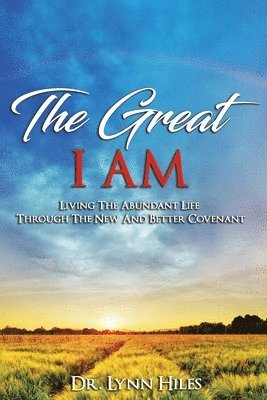 Lynn Hiles - The Great I AM: Living The Abundant Life Through The New And Better Covenant, Häftad