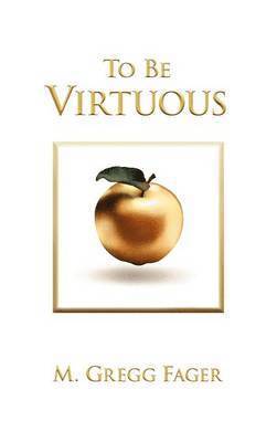 M. Gregg Fager - To Be Virtuous, Second Edition, Inbunden