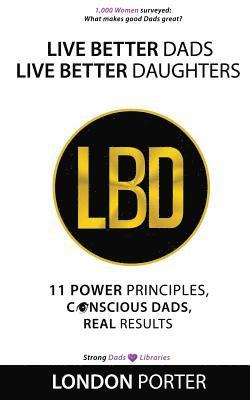 bokomslag Live Better Dads Live Better Daughters: 11 Power Principles, Conscious Dads, Real Results