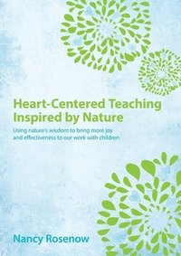bokomslag Heart-Centered Teaching Inspired by Nature: Using nature's wisdom to bring more joy and effectiveness to our work with children
