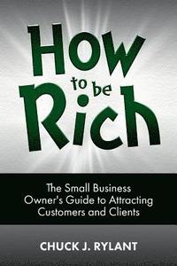bokomslag How to be Rich: The Small Business Owner's Guide to Attracting Customers and Clients