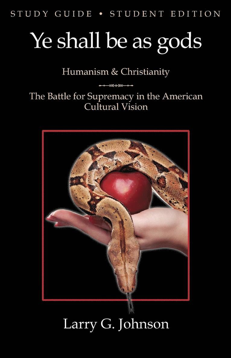 Study Guide - Student Edition - Ye Shall be as Gods - Humanism and Christianity - The Battle for Supremacy in the American Cultural Vision 1