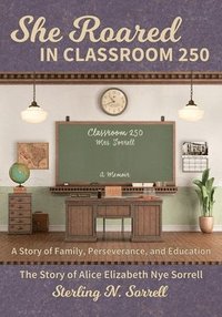bokomslag She Roared in Classroom 250: The Story of Alice Elizabeth Nye Sorrell