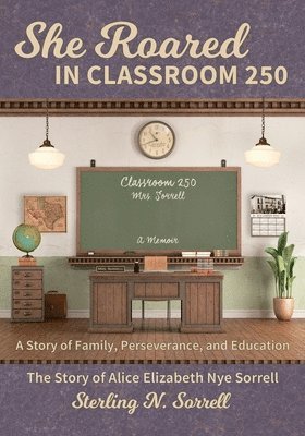 Sterling N. Sorrell - She Roared in Classroom 250: The Story of Alice Elizabeth Nye Sorrell, Häftad