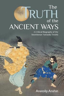 bokomslag The Truth of the Ancient Ways: A Critical Biography of the Swordsman Yamaoka Tesshu