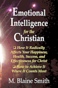 bokomslag Emotional Intelligence for the Christian: How It Radically Affects Your Hapiness, Health, Success, and Effectiveness for Christ. How to Achieve It Whe