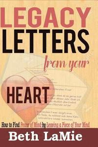 bokomslag Legacy Letters from Your Heart: How to Find Peace of Mind by Leaving a Piece of Your Mind