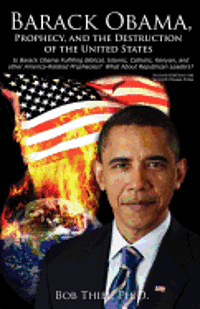 bokomslag Barack Obama, Prophecy, and the Destruction of the United States: Is Barack Obama Fulfilling Biblical, Islamic, Catholic, Kenyan, and other America-Re