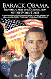 bokomslag Barack Obama, Prophecy, and the Destruction of the United States: Is Barack Obama Fulfilling Biblical, Islamic, Catholic, Kenyan, and other America-Re