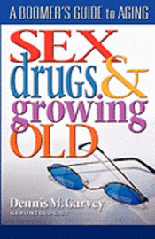 bokomslag Sex, Drugs and Growing Old: A Boomer's Guide to Aging