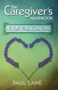 bokomslag The Caregiver's Handbook: A Self-Help Love Story
