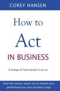 bokomslag How to Act in Business: A dialogue for businesspeople in one act