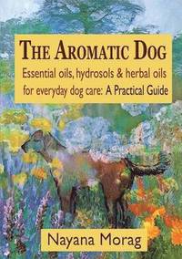 bokomslag The Aromatic Dog - Essential oils, hydrosols, & herbal oils for everyday dog care