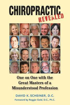 Chiropractic Revealed: One on One with the Great Masters of a Misunderstood Profession 1