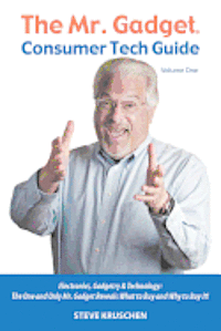 The Mr. Gadget(R) Consumer Tech Guide - Volume One: Electronics, Gadgetry & Technology: The One and Only Mr. Gadget Reveals What to Buy and Why to Buy