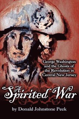 Donald Johnstone Peck - Spirited War - George Washington and the Ghosts of the Revolution in Central New Jersey, Häftad