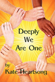 Deeply We Are One: An Experiential Guide to Recognizing Your Divine Nature and Understanding Your True Connection With Life. 1