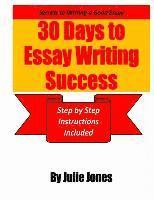 Secrets to Writing a Good Essay: 30 Days to Essay Writing Success: Step by Step Instructions Included 1