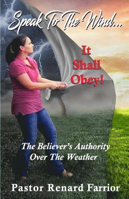 Speak To The Wind... It Shall Obey!: The Believer's Authority Over The Weather 1